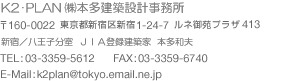 K2・PLAN　〒160-0022東京都新宿区新宿1-24-7ルネ御苑プラザ413　（株）本多建築設計事務所　新宿／八王子分室 ＪＩＡ登録建築家　本多和夫　TEL:03-3359-5612　FAX:03-3359-6740　E-Mail:k2plan@tokyo.email.ne.jp